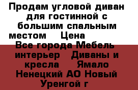Продам угловой диван для гостинной с большим спальным местом  › Цена ­ 25 000 - Все города Мебель, интерьер » Диваны и кресла   . Ямало-Ненецкий АО,Новый Уренгой г.